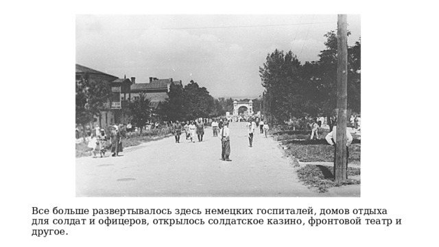 Все больше развертывалось здесь немецких госпиталей, домов отдыха для солдат и офицеров, открылось солдатское казино, фронтовой театр и другое. 