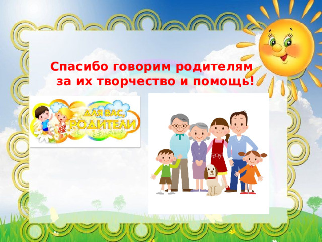  Спасибо говорим родителям за их творчество и помощь! 