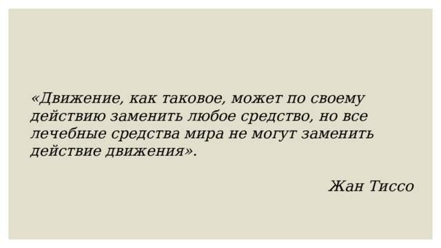 «Движение, как таковое, может по своему действию заменить любое средство, но все лечебные средства мира не могут заменить действие движения».  Жан Тиссо  