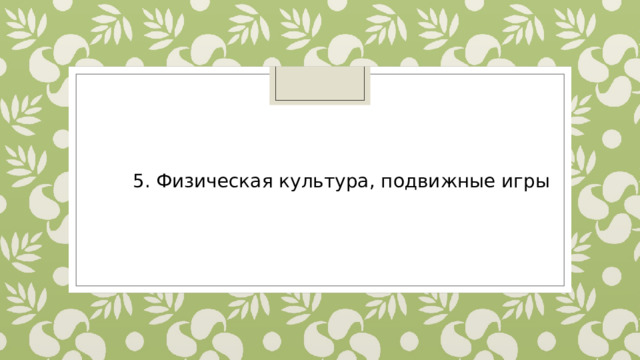 5. Физическая культура, подвижные игры 