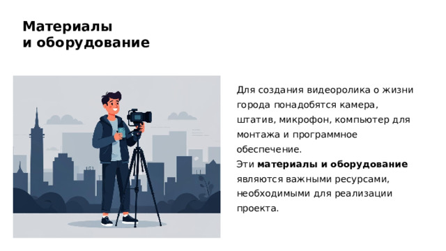 Материалы и оборудование Для создания видеоролика о жизни города понадобятся камера, штатив, микрофон, компьютер для монтажа и программное обеспечение. Эти материалы и оборудование являются важными ресурсами, необходимыми для реализации проекта.  