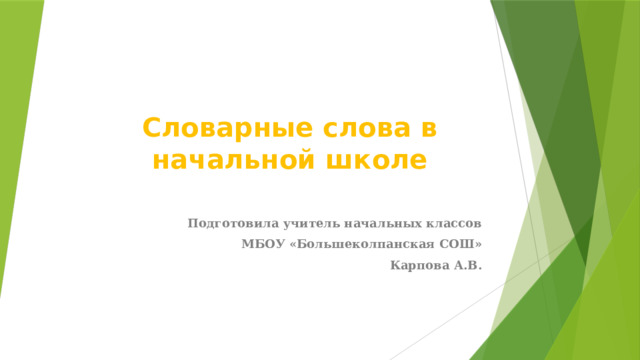 Словарные слова в начальной школе Подготовила учитель начальных классов МБОУ «Большеколпанская СОШ» Карпова А.В. 