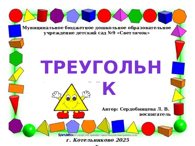 Муниципальное бюджетное дошкольное образовательное учреждение детский сад №9 «Светлячок» Треугольник Автор: Сердобинцева Л. В. воспитатель г. Котельниково 2025 г. 