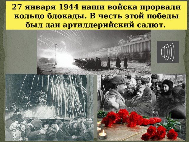 27 января 1944 наши войска прорвали кольцо блокады. В честь этой победы был дан артиллерийский салют.  