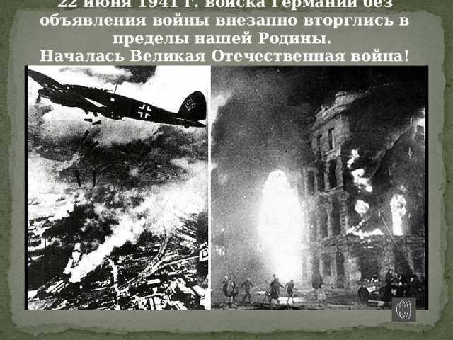 22 июня 1941 г. войска Германии без объявления войны внезапно вторглись в пределы нашей Родины.  Началась Великая Отечественная война! 