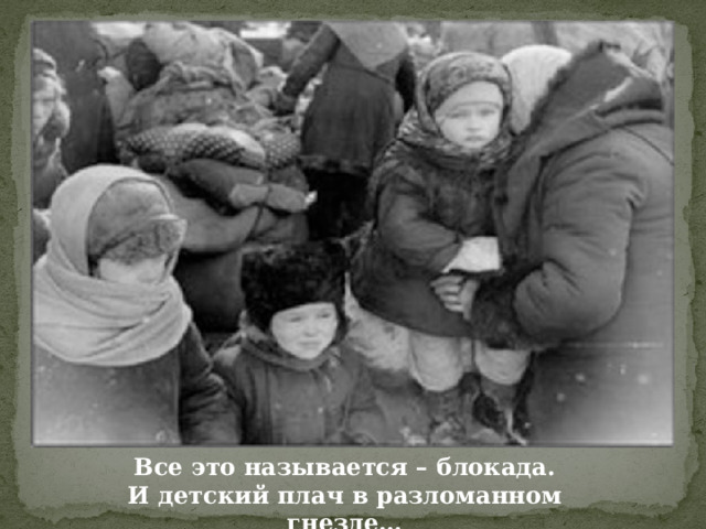 Все это называется – блокада. И детский плач в разломанном гнезде… 