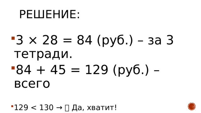 Решение:   3 × 28 = 84 (руб.) – за 3 тетради. 84 + 45 = 129 (руб.) – всего 129 Ответ: 129 руб., да 