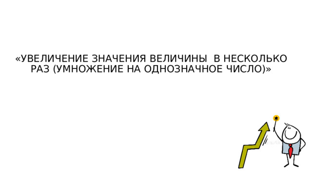 «Увеличение значения величины в несколько раз (умножение на однозначное число)»   