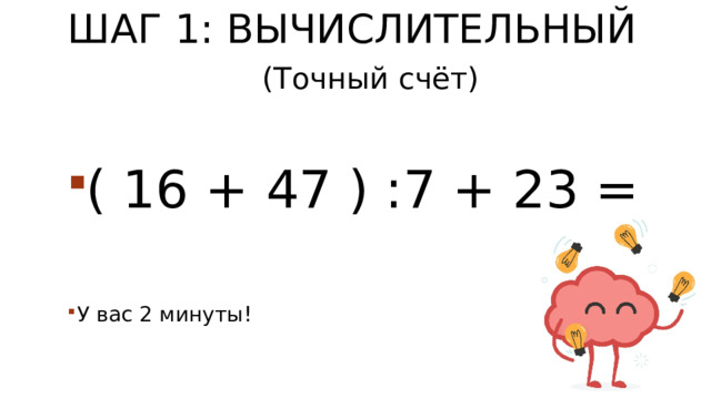 Шаг 1: Вычислительный   (Точный счёт) ( 16 + 47 ) :7 + 23 = У вас 2 минуты! 