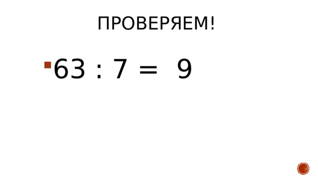 Проверяем!   63 : 7 = 9 