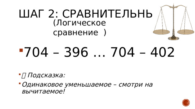 Шаг 2: Сравнительный   (Логическое сравнение ) 704 – 396 … 704 – 402 💡 Подсказка: Одинаковое уменьшаемое – смотри на вычитаемое! 