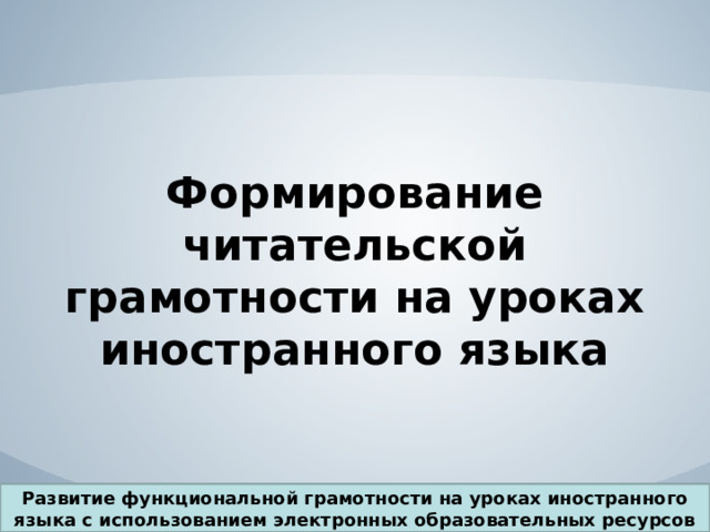 Формирование читательской грамотности на уроках иностранного языка Развитие функциональной грамотности на уроках иностранного языка с использованием электронных образовательных ресурсов 