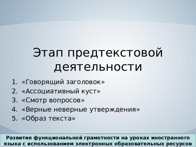  Этап предтекстовой деятельности   «Говорящий заголовок» «Ассоциативный куст» «Смотр вопросов» «Верные неверные утверждения» «Образ текста» Развитие функциональной грамотности на уроках иностранного языка с использованием электронных образовательных ресурсов 