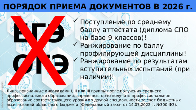 Х ПОРЯДОК ПРИЕМА ДОКУМЕНТОВ В 2026 г. ЕГЭ ОГЭ Поступление по среднему баллу аттестата (диплома СПО на базе 9 классов)! Ранжирование по баллу профилирующей дисциплины! Ранжирование по результатам вступительных испытаний (при наличии)!    Лица, признанные инвалидами I, II или III группы после получения среднего профессионального образования, вправе повторно получить профессиональное образование соответствующего уровня по другой специальности за счет бюджетных ассигнований областного бюджета (Федеральный закон от 14.07.2022 г. №300-ФЗ). 