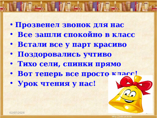 Прозвенел звонок для нас  Все зашли спокойно в класс  Встали все у парт красиво  Поздоровались учтиво  Тихо сели, спинки прямо  Вот теперь все просто класс!  Урок чтения у нас! 02/07/2026  