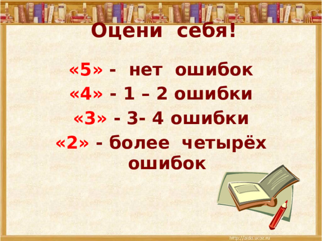 Оцени себя! « 5 »  - нет ошибок « 4 »  - 1 – 2 ошибки « 3 »  - 3- 4 ошибки « 2 »  - более четырёх ошибок   