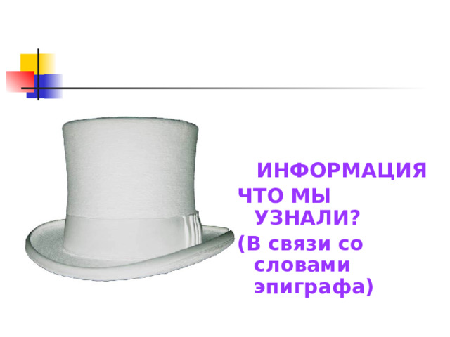 Белая шляпа  ИНФОРМАЦИЯ ЧТО МЫ УЗНАЛИ? (В связи со словами эпиграфа) 