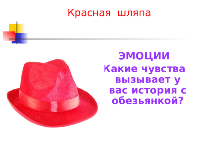 Красная шляпа ЭМОЦИИ Какие чувства вызывает у вас история с обезьянкой? 