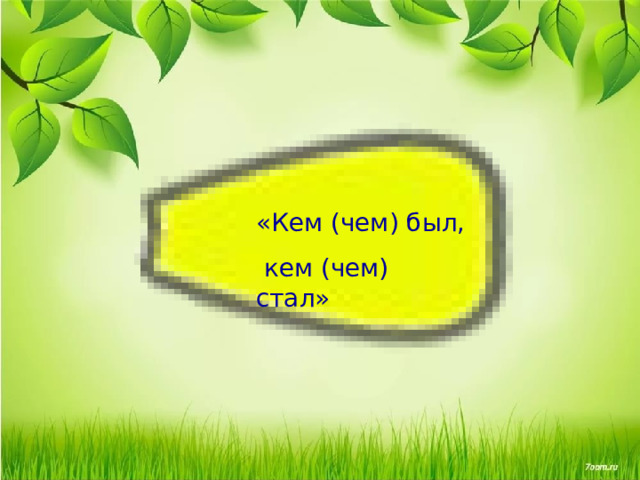 «Кем (чем) был,  кем (чем) стал» 
