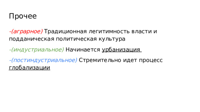 Прочее -(аграрное) Традиционная легитимность власти и подданическая политическая культура -(индустриальное) Начинается урбанизация -(постиндустриальное) Стремительно идет процесс глобализации 