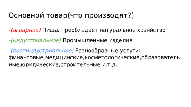 Основной товар(что производят?) -(аграрное) Пища, преобладает натуральное хозяйство -(индустриальное) Промышленные изделия -(постиндустриальное) Разнообразные услуги: финансовые,медицинские,косметологические,образовательные,юридические,строительные и.т.д. 