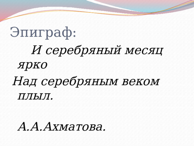 Эпиграф:  И серебряный месяц ярко Над серебряным веком плыл.  А.А.Ахматова. 