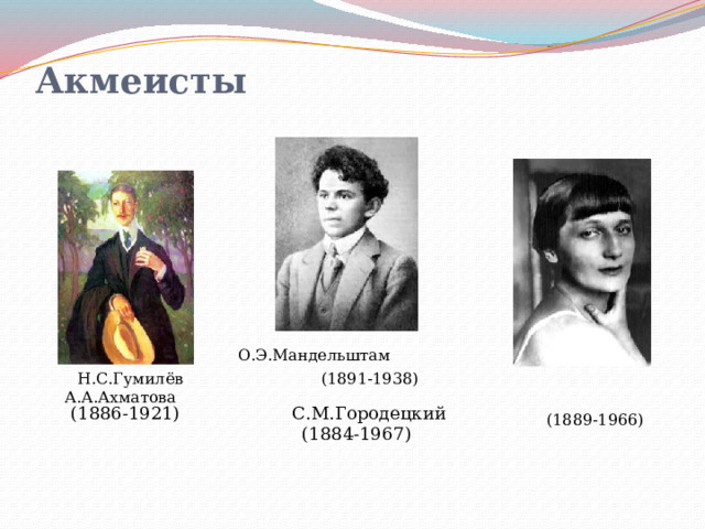 Акмеисты    О.Э.Мандельштам  Н.С.Гумилёв (1891-1938) А.А.Ахматова  (1889-1966) (1886-1921) С.М.Городецкий  (1884-1967) 