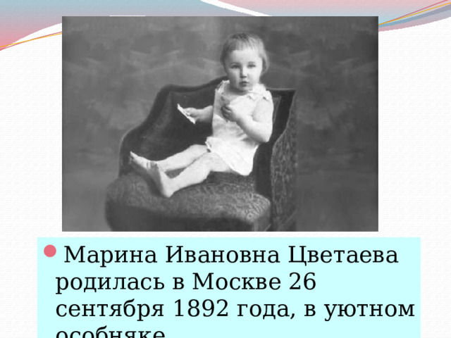 Марина Ивановна Цветаева родилась в Москве 26 сентября 1892 года, в уютном особняке. 