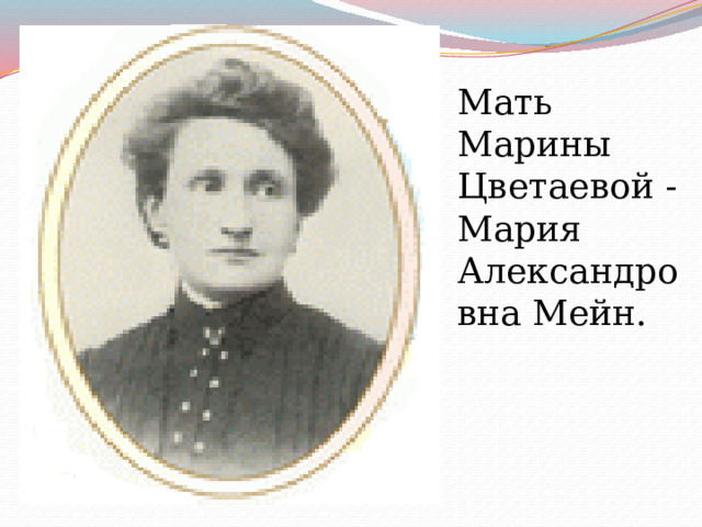 Мать Марины Цветаевой - Мария Александровна Мейн.  