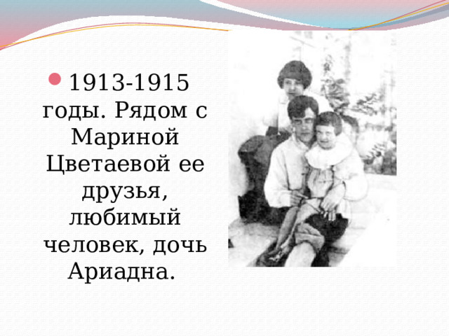 1913-1915 годы. Рядом с Мариной Цветаевой ее друзья, любимый человек, дочь Ариадна. 