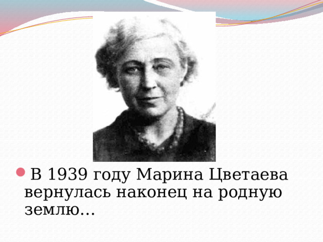 В 1939 году Марина Цветаева вернулась наконец на родную землю… 