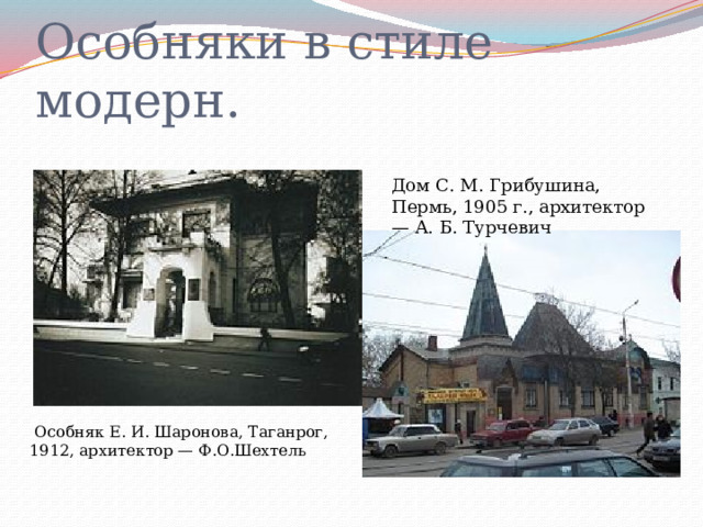  Особняк Е. И. Шаронова, Таганрог, 1912, архитектор — Ф.О.Шехтель Особняки в стиле модерн. Дом С. М. Грибушина, Пермь, 1905 г., архитектор — А. Б. Турчевич 