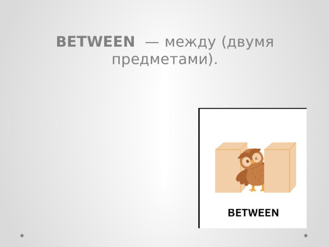 BETWEEN  — между (двумя предметами). 