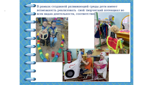 В рамках созданной развивающей среды дети имеют возможность реализовать свой творческий потенциал во всех видах деятельности, соответственно возрасту и полу. . 