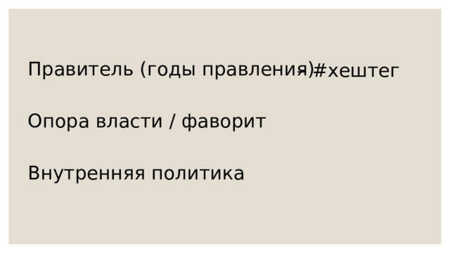 – #хештег Правитель (годы правления) Опора власти / фаворит Внутренняя политика 