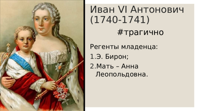 Иван VI Антонович (1740-1741) #трагично Регенты младенца: Э. Бирон; Мать – Анна Леопольдовна. 