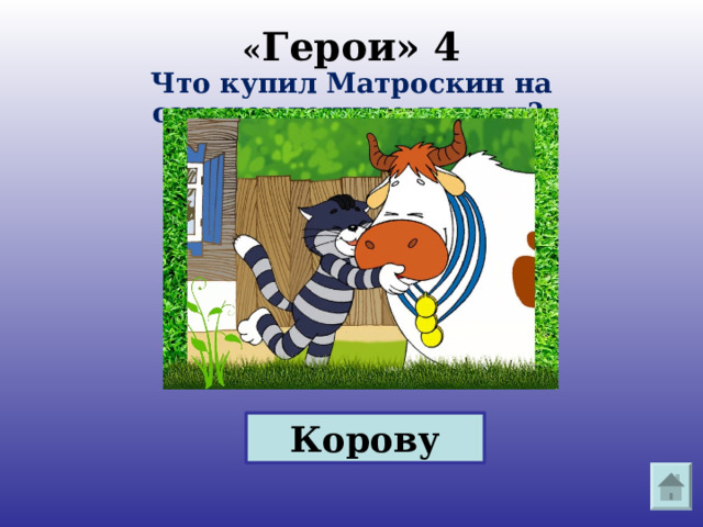  « Герои» 4  Что купил Матроскин на сэкономленные деньги?    Корову 