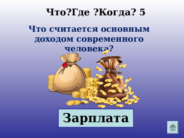 Что?Где ?Когда? 5 Что считается основным доходом современного человека? Зарплата 