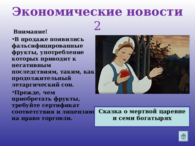 Экономические новости  2   Внимание! В продаже появились фальсифицированные фрукты, употребление которых приводит к негативным последствиям, таким, как продолжительный летаргический сон. Прежде, чем приобретать фрукты, требуйте сертификат соответствия и лицензию на право торговли.  Сказка о мертвой царевне и семи богатырях 
