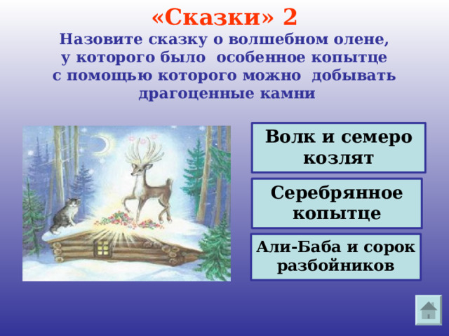  «Сказки» 2  Назовите сказку о волшебном олене,  у которого было особенное копытце  с помощью которого можно добывать  драгоценные камни   Волк и семеро козлят Серебрянное копытце Али-Баба и сорок разбойников 