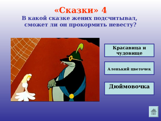 «Сказки» 4  В какой сказке жених подсчитывал,  сможет ли он прокормить невесту?   Красавица и чудовище  Аленький цветочек Дюймовочка 