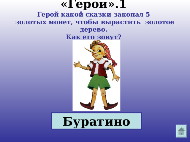 «Герои».1  Герой какой сказки закопал 5  золотых монет, чтобы вырастить золотое дерево.  Как его зовут? Буратино 