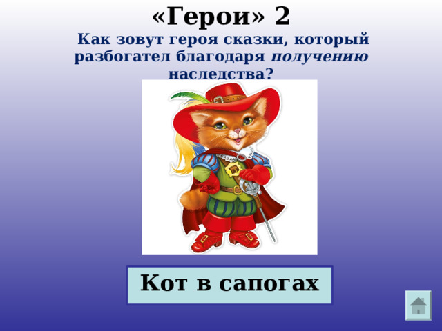 «Герои» 2   Как зовут героя сказки, который разбогател благодаря получению наследства? Кот в сапогах 