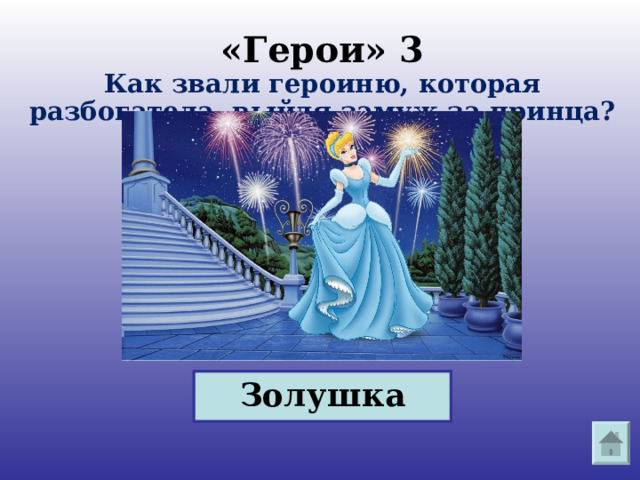   «Герои» 3  Как звали героиню, которая разбогатела, выйдя замуж за принца?   Золушка 