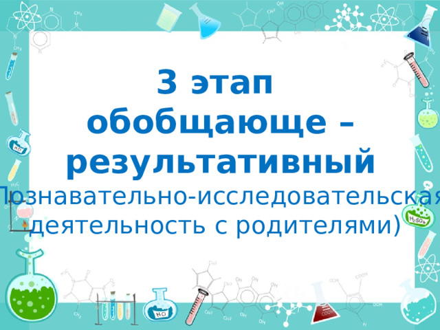 3 этап  обобщающе –  результативный (Познавательно-исследовательская деятельность с родителями) 