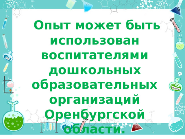   Опыт может быть использован воспитателями дошкольных образовательных организаций Оренбургской области.  