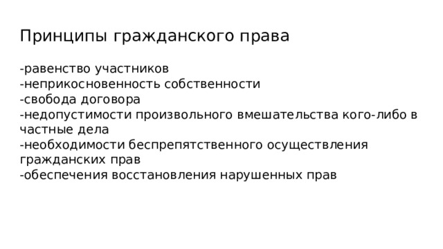 Принципы гражданского права -равенство участников -неприкосновенность собственности -свобода договора -недопустимости произвольного вмешательства кого-либо в частные дела -необходимости беспрепятственного осуществления гражданских прав -обеспечения восстановления нарушенных прав 