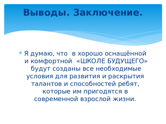 Выводы. Заключение.   Я думаю, что  в хорошо оснащённой  и комфортной  «ШКОЛЕ БУДУЩЕГО»  будут созданы все необходимые условия для развития и раскрытия талантов и способностей ребят, которые им пригодятся в современной взрослой жизни. 