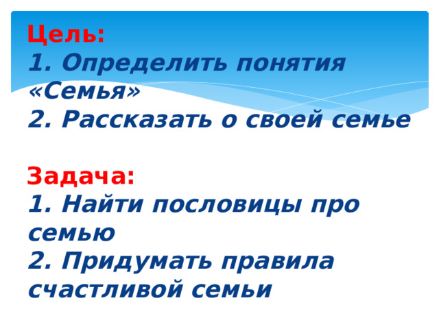 Цель:  1. Определить понятия «Семья»  2. Рассказать о своей семье   Задача:  1. Найти пословицы про семью  2. Придумать правила счастливой семьи 