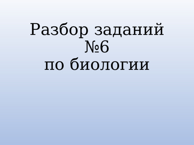 Разбор заданий №6  по биологии 
